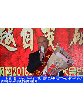 林春，男，54歲，2009年入職，現崗位為鋼構廠廠長，于2019年4月被評選為2018年度節(jié)能降耗標